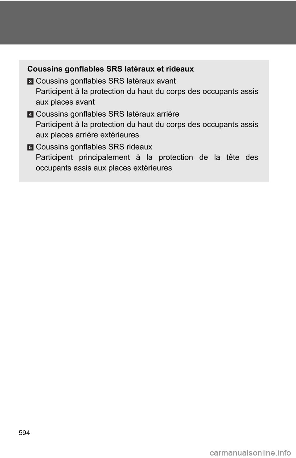 TOYOTA CAMRY 2014 XV50 / 9.G Owners Manual 594
Coussins gonflables SRS latéraux et rideauxCoussins gonflables SRS latéraux avant
Participent à la protection du haut du corps des occupants assis
aux places avant
Coussins gonflables SRS laté
