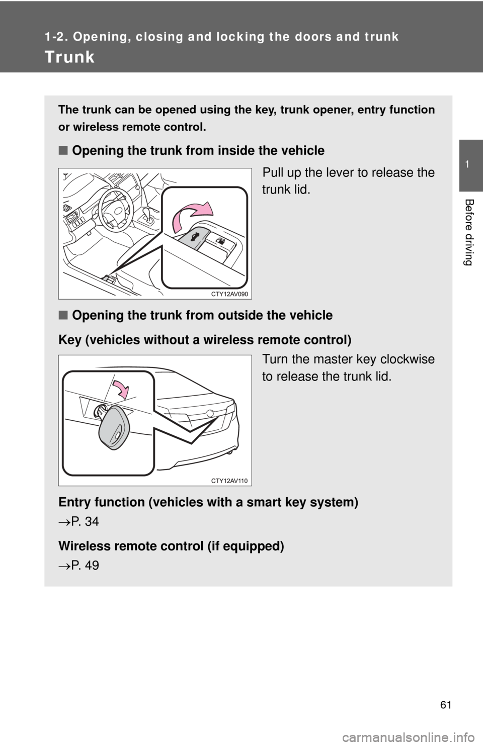 TOYOTA CAMRY 2014 XV50 / 9.G Owners Manual 61
1
1-2. Opening, closing and locking the doors and trunk
Before driving
Trunk
The trunk can be opened using the key, trunk opener, entry function
or wireless remote control. 
■ Opening the trunk f