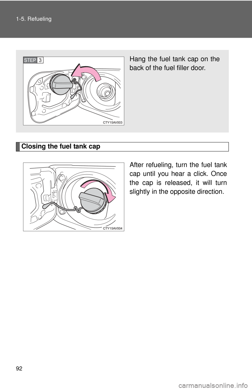 TOYOTA CAMRY 2014 XV50 / 9.G Owners Manual 92 1-5. Refueling
Closing the fuel tank capAfter refueling, turn the fuel tank
cap until you hear a click. Once
the cap is released, it will turn
slightly in the opposite direction.
Hang the fuel tank