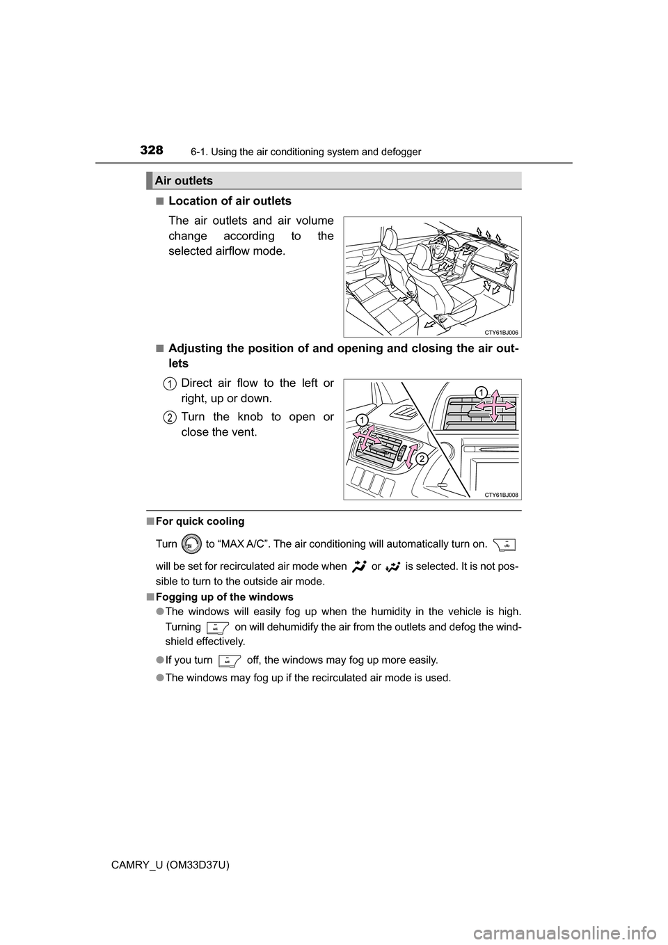 TOYOTA CAMRY 2016 XV50 / 9.G Owners Manual 3286-1. Using the air conditioning system and defogger
CAMRY_U (OM33D37U)■
Location of air outlets
The air outlets and air volume
change according to the
selected airflow mode.
■Adjusting the posi