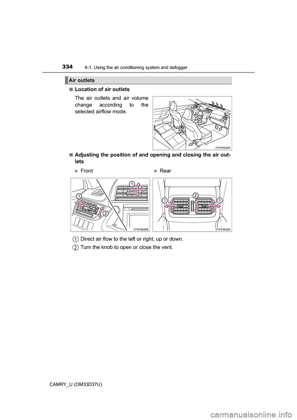 TOYOTA CAMRY 2016 XV50 / 9.G Owners Manual 3346-1. Using the air conditioning system and defogger
CAMRY_U (OM33D37U)■
Location of air outlets
The air outlets and air volume
change according to the
selected airflow mode.
■Adjusting the posi