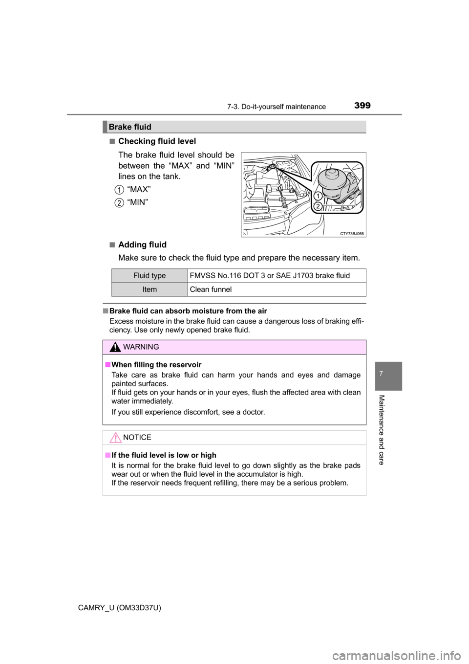 TOYOTA CAMRY 2016 XV50 / 9.G Owners Manual 3997-3. Do-it-yourself maintenance
7
Maintenance and care
CAMRY_U (OM33D37U)■
Checking fluid level
The brake fluid level should be
between the “MAX” and “MIN”
lines on the tank.
“MAX”
