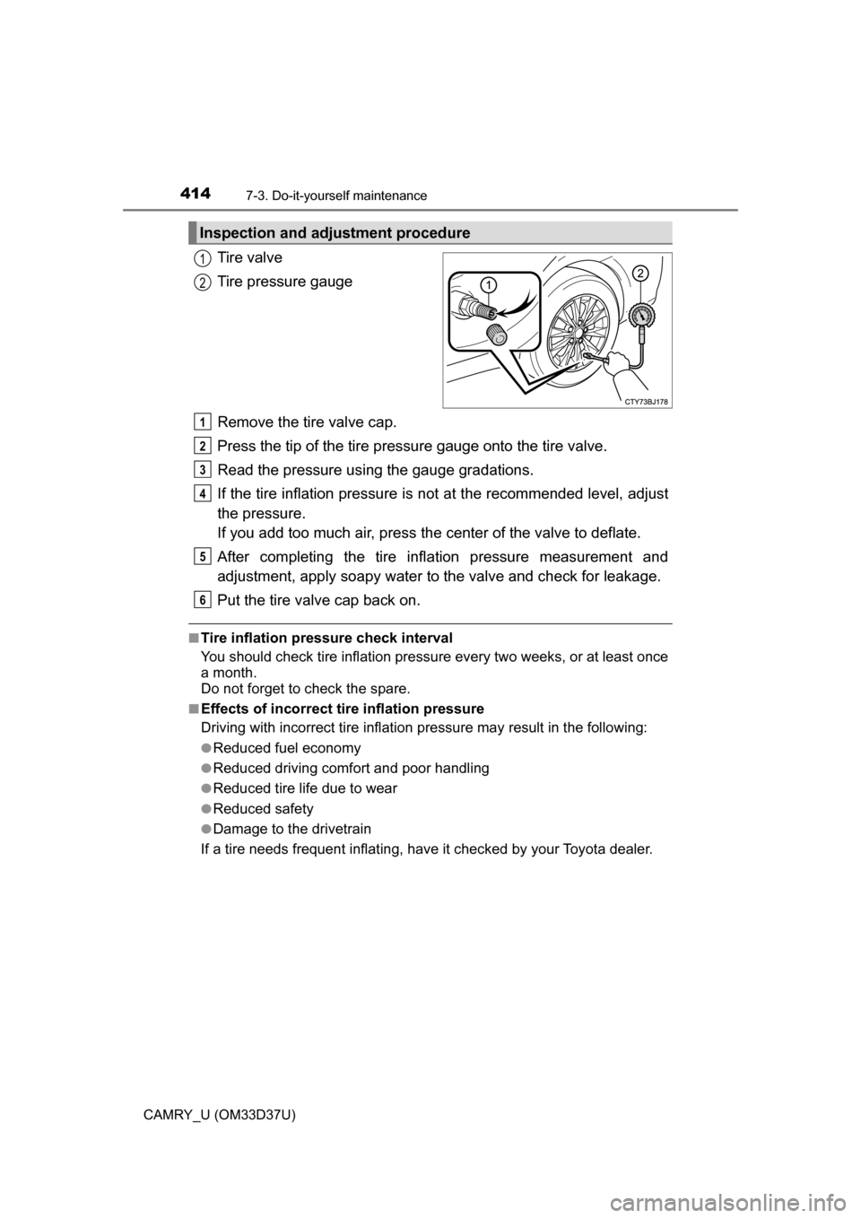 TOYOTA CAMRY 2016 XV50 / 9.G Owners Manual 4147-3. Do-it-yourself maintenance
CAMRY_U (OM33D37U)
Tire valve
Tire pressure gauge
Remove the tire valve cap.
Press the tip of the tire pressure gauge onto the tire valve.
Read the pressure usi ng t