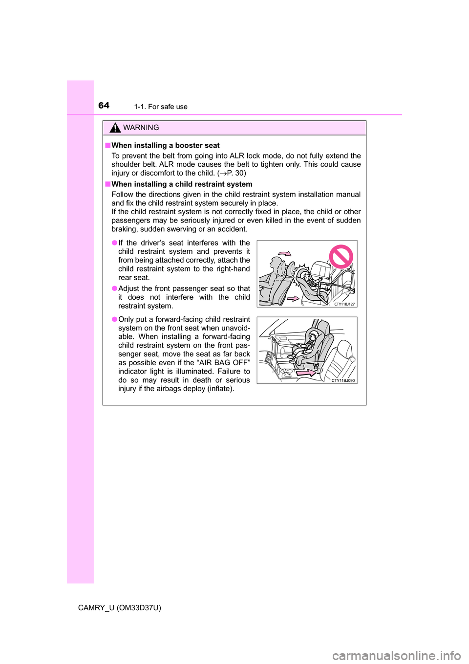 TOYOTA CAMRY 2016 XV50 / 9.G Owners Manual 641-1. For safe use
CAMRY_U (OM33D37U)
WARNING
■When installing a booster seat
To prevent the belt from going into ALR lock mode, do not fully extend the
shoulder belt. ALR mode causes the belt to t