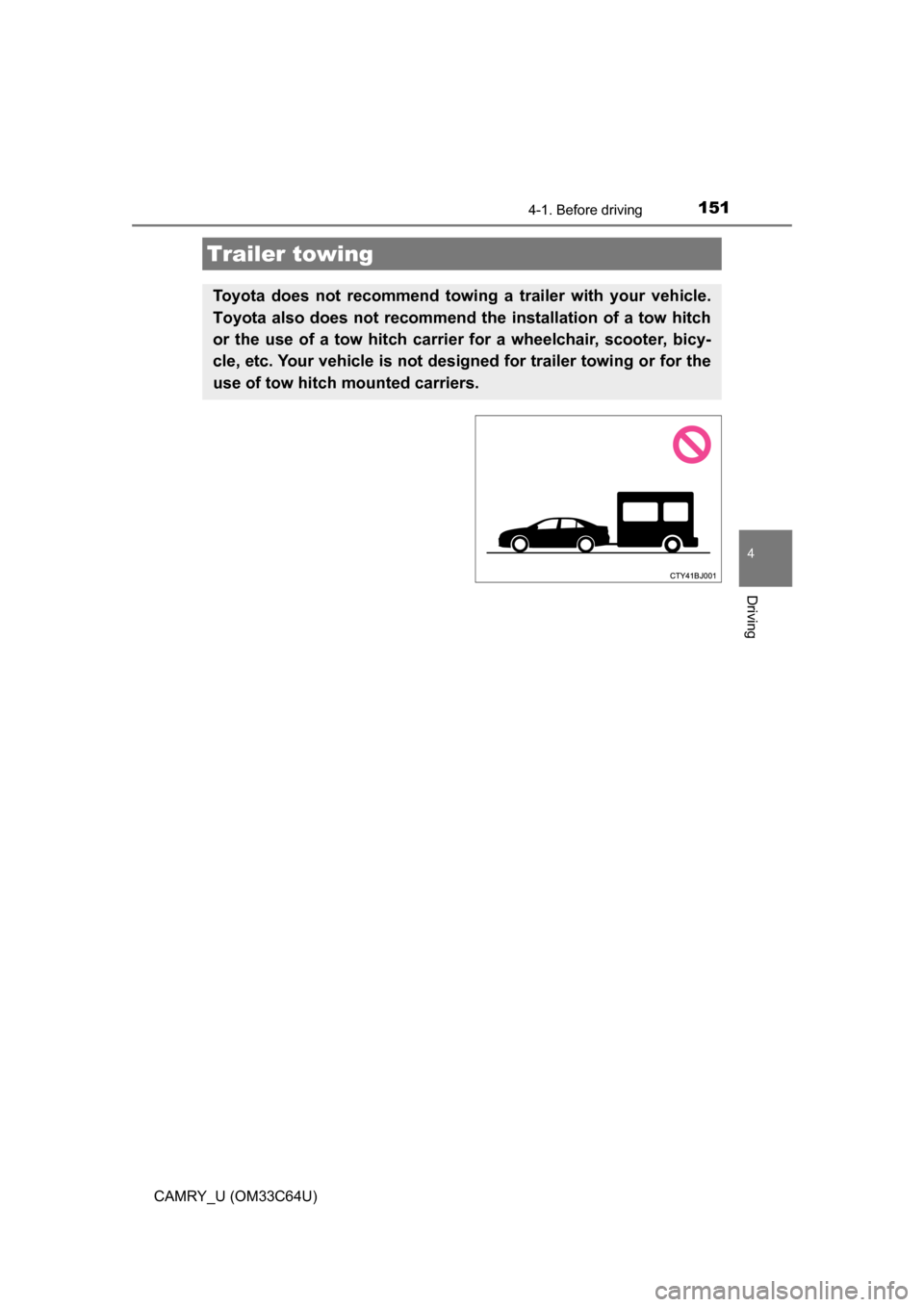 TOYOTA CAMRY 2017 XV50 / 9.G Owners Manual 1514-1. Before driving
4
Driving
CAMRY_U (OM33C64U)
Trailer towing
Toyota does not recommend towing a trailer with your vehicle.
Toyota also does not recommend the installation of a tow hitch
or the u