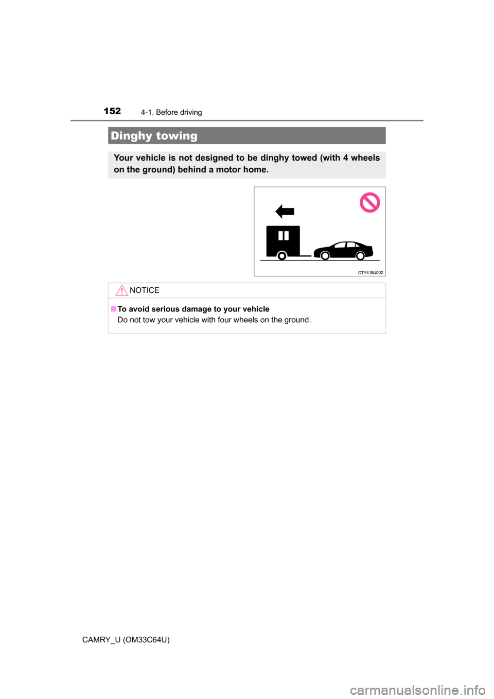 TOYOTA CAMRY 2017 XV50 / 9.G Owners Manual 1524-1. Before driving
CAMRY_U (OM33C64U)
Dinghy towing
Your vehicle is not designed to be dinghy towed (with 4 wheels
on the ground) behind a motor home. 
NOTICE
■To avoid serious damage to your ve