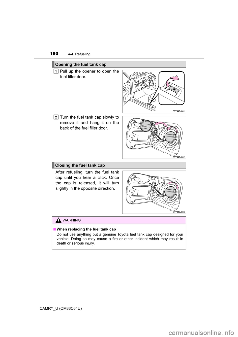 TOYOTA CAMRY 2017 XV50 / 9.G Owners Manual 1804-4. Refueling
CAMRY_U (OM33C64U)
Pull up the opener to open the
fuel filler door.
Turn the fuel tank cap slowly to
remove it and hang it on the
back of the fuel filler door.
After refueling, turn 