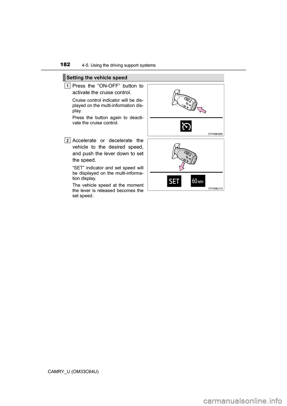 TOYOTA CAMRY 2017 XV50 / 9.G Owners Manual 1824-5. Using the driving support systems
CAMRY_U (OM33C64U)
Press the “ON-OFF” button to
activate the cruise control. 
Cruise control indicator will be dis-
played on the multi-information dis-
p