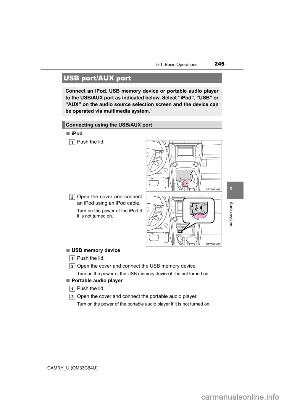 TOYOTA CAMRY 2017 XV50 / 9.G Owners Manual 2455-1. Basic Operations
5
Audio system
CAMRY_U (OM33C64U)■
iPod
Push the lid.
Open the cover and connect
an iPod using an iPod cable.
Turn on the power of the iPod if
it is not turned on.
■
USB m