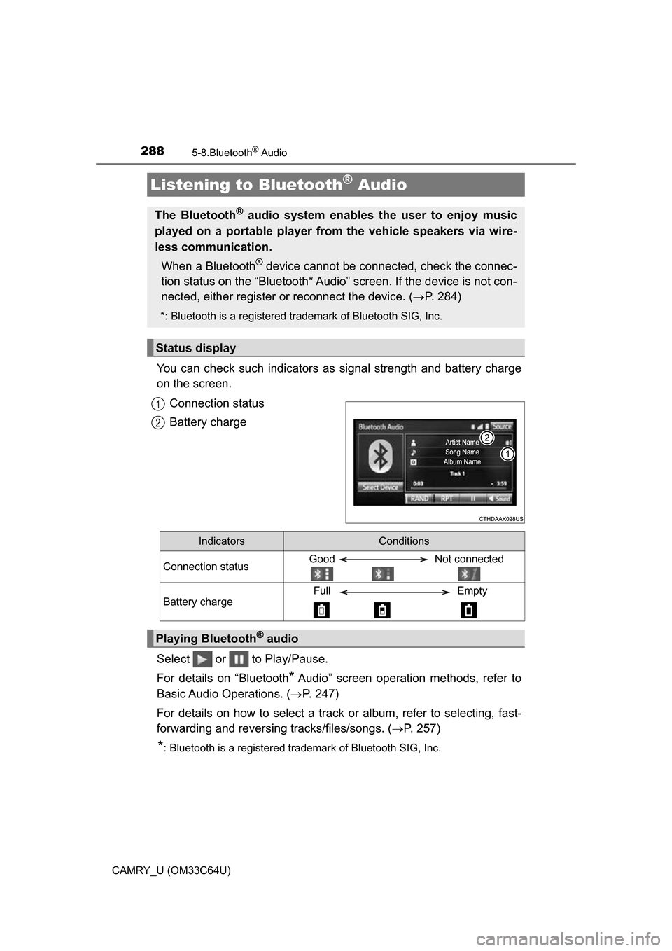 TOYOTA CAMRY 2017 XV50 / 9.G Owners Manual 288
CAMRY_U (OM33C64U)
5-8.Bluetooth® Audio
You can check such indicators as signal strength and battery charge
on the screen.
Connection status
Battery charge
Select   or   to Play/Pause.
For detail