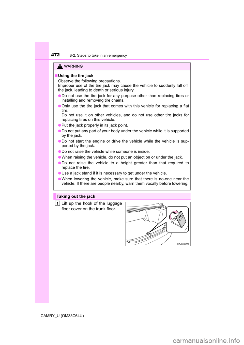 TOYOTA CAMRY 2017 XV50 / 9.G Owners Manual 4728-2. Steps to take in an emergency
CAMRY_U (OM33C64U)
Lift up the hook of the luggage
floor cover on the trunk floor.
WARNING
■Using the tire jack
Observe the following precautions. 
Improper use