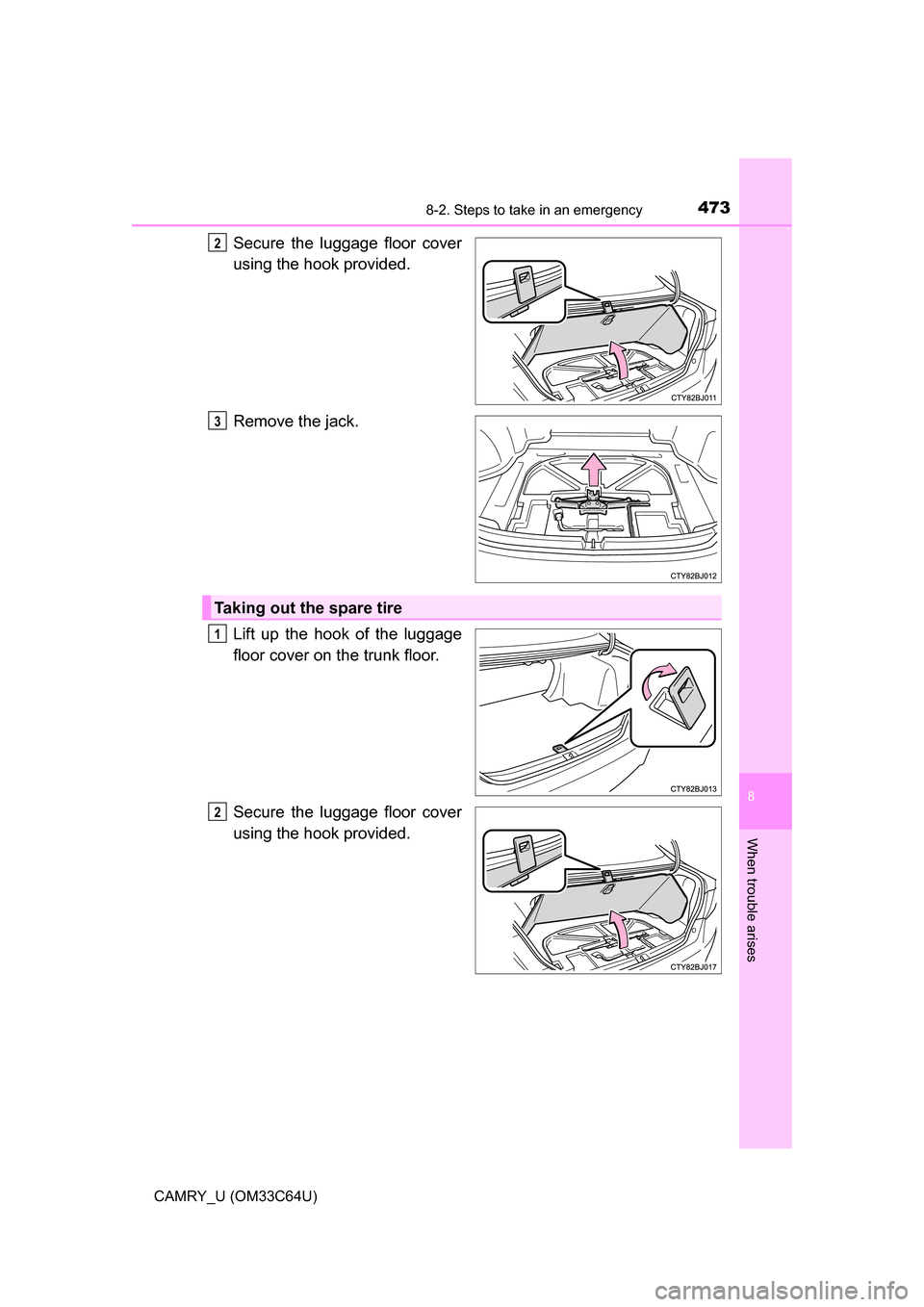 TOYOTA CAMRY 2017 XV50 / 9.G Owners Manual 4738-2. Steps to take in an emergency
8
When trouble arises
CAMRY_U (OM33C64U)
Secure the luggage floor cover
using the hook provided.
Remove the jack.
Lift up the hook of the luggage
floor cover on t