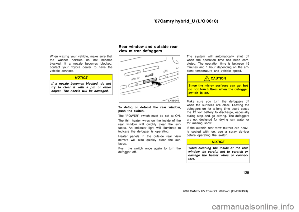 TOYOTA CAMRY HYBRID 2007 XV40 / 8.G Owners Manual ’07Camry hybrid_U (L/O 0610)
129
2007 CAMRY HV from Oct. ’06 Prod. (OM33749U)
When waxing your vehicle, make sure that
the washer nozzles do not become
blocked. If a nozzle becomes blocked,
contac