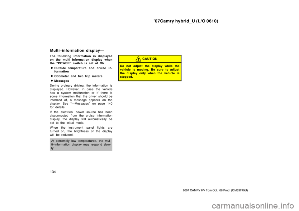 TOYOTA CAMRY HYBRID 2007 XV40 / 8.G Owners Manual ’07Camry hybrid_U (L/O 0610)
134
2007 CAMRY HV from Oct. ’06 Prod. (OM33749U)
The following information is displayed
on the multi�information display when
the “POWER” switch is set at ON.
Out