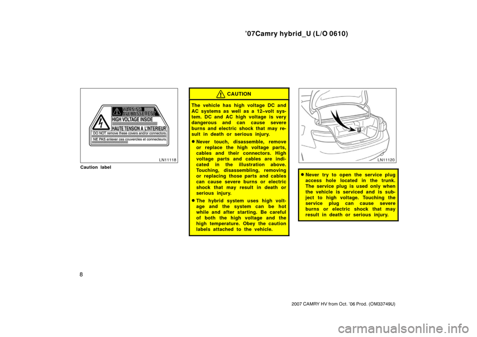 TOYOTA CAMRY HYBRID 2007 XV40 / 8.G Owners Manual ’07Camry hybrid_U (L/O 0610)
8
2007 CAMRY HV from Oct. ’06 Prod. (OM33749U)
Caution label
CAUTION
The vehicle has high voltage DC and
AC systems as well as a 12�volt sys-
tem. DC and AC high volta