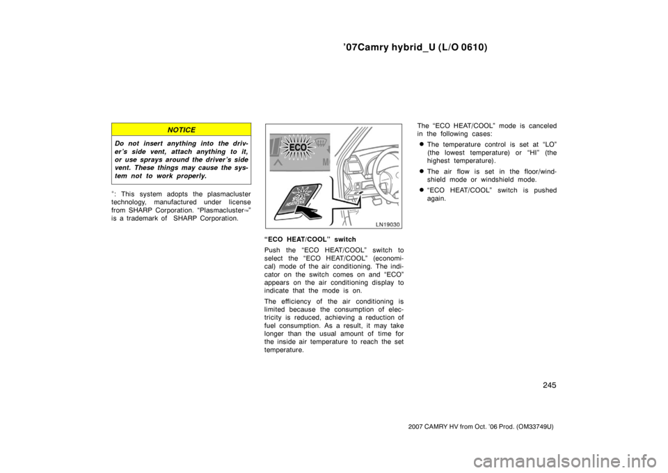 TOYOTA CAMRY HYBRID 2007 XV40 / 8.G Owners Manual ’07Camry hybrid_U (L/O 0610)
245
2007 CAMRY HV from Oct. ’06 Prod. (OM33749U)
NOTICE
Do not insert anything into the driv-
er’s side vent, attach anything to it,
or use sprays around the driver TOYOTA CAMRY HYBRID 2007 XV40 / 8.G Owners Manual ’07Camry hybrid_U (L/O 0610)
245
2007 CAMRY HV from Oct. ’06 Prod. (OM33749U)
NOTICE
Do not insert anything into the driv-
er’s side vent, attach anything to it,
or use sprays around the driver