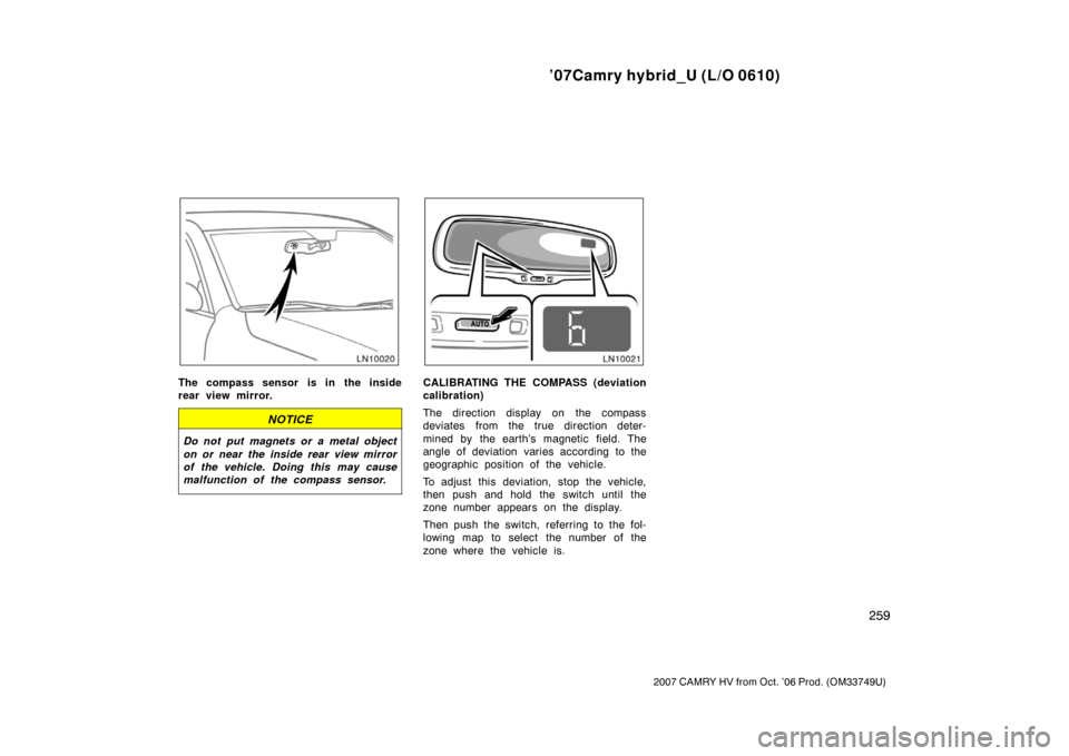 TOYOTA CAMRY HYBRID 2007 XV40 / 8.G Owners Manual ’07Camry hybrid_U (L/O 0610)
259
2007 CAMRY HV from Oct. ’06 Prod. (OM33749U)
The compass sensor is in the inside
rear view mirror.
NOTICE
Do not put magnets or a metal object
on or near the insid