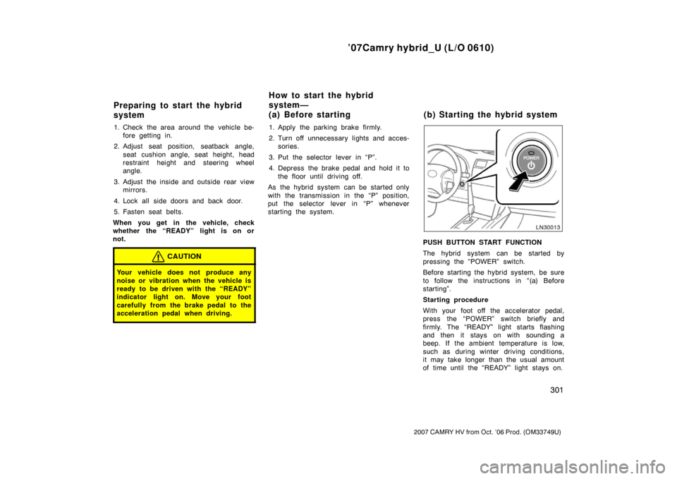 TOYOTA CAMRY HYBRID 2007 XV40 / 8.G Owners Manual ’07Camry hybrid_U (L/O 0610)
301
2007 CAMRY HV from Oct. ’06 Prod. (OM33749U)
1. Check the area around the vehicle be-fore getting in.
2. Adjust seat position, seatback angle, seat cushion angle, TOYOTA CAMRY HYBRID 2007 XV40 / 8.G Owners Manual ’07Camry hybrid_U (L/O 0610)
301
2007 CAMRY HV from Oct. ’06 Prod. (OM33749U)
1. Check the area around the vehicle be-fore getting in.
2. Adjust seat position, seatback angle, seat cushion angle,