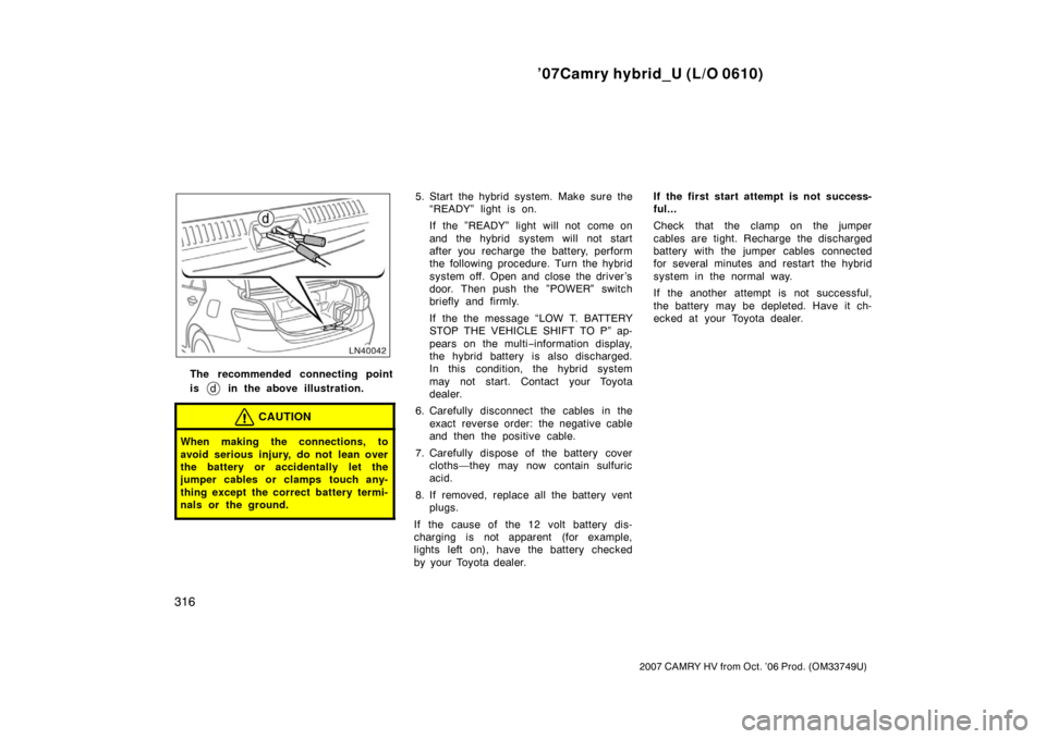 TOYOTA CAMRY HYBRID 2007 XV40 / 8.G Owners Manual ’07Camry hybrid_U (L/O 0610)
316
2007 CAMRY HV from Oct. ’06 Prod. (OM33749U)
The recommended connecting point
is
in the above illustration.
CAUTION
When making the connections, to
avoid serious TOYOTA CAMRY HYBRID 2007 XV40 / 8.G Owners Manual ’07Camry hybrid_U (L/O 0610)
316
2007 CAMRY HV from Oct. ’06 Prod. (OM33749U)
The recommended connecting point
is
in the above illustration.
CAUTION
When making the connections, to
avoid serious