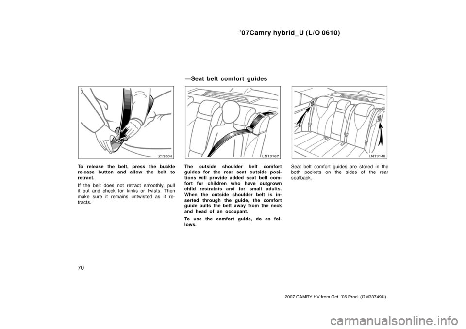 TOYOTA CAMRY HYBRID 2007 XV40 / 8.G Owners Manual ’07Camry hybrid_U (L/O 0610)
70
2007 CAMRY HV from Oct. ’06 Prod. (OM33749U)
To release the belt, press the buckle
release button and allow the belt to
retract.
If the belt does not retract  smoot