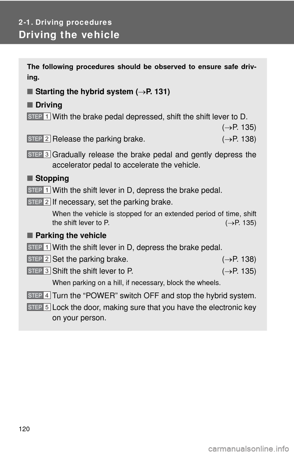TOYOTA CAMRY HYBRID 2008 XV40 / 8.G Owners Manual 120
2-1. Driving procedures
Driving the vehicle
The following procedures should be observed to ensure safe driv-
ing.
■ Starting the hybrid system ( P. 131)
■ Driving
With the brake pedal depre