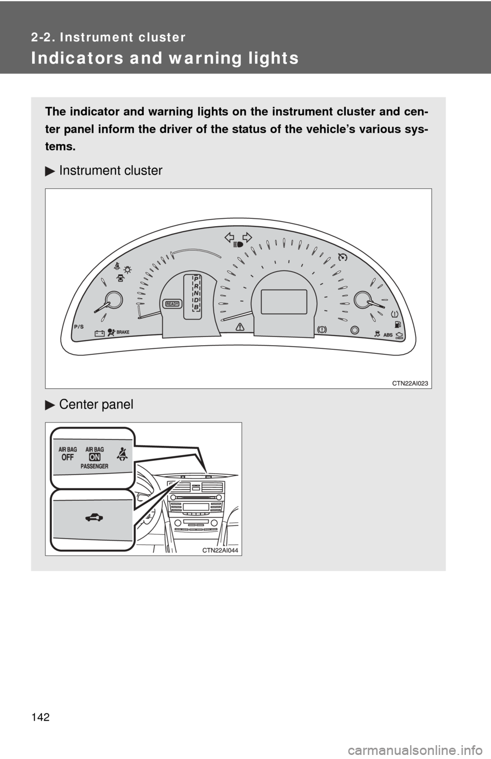 TOYOTA CAMRY HYBRID 2008 XV40 / 8.G Owners Manual 142
2-2. Instrument cluster
Indicators and warning lights
The indicator and warning lights on the instrument cluster and cen-
ter panel inform the driver of the  status of the vehicle’s various sys-