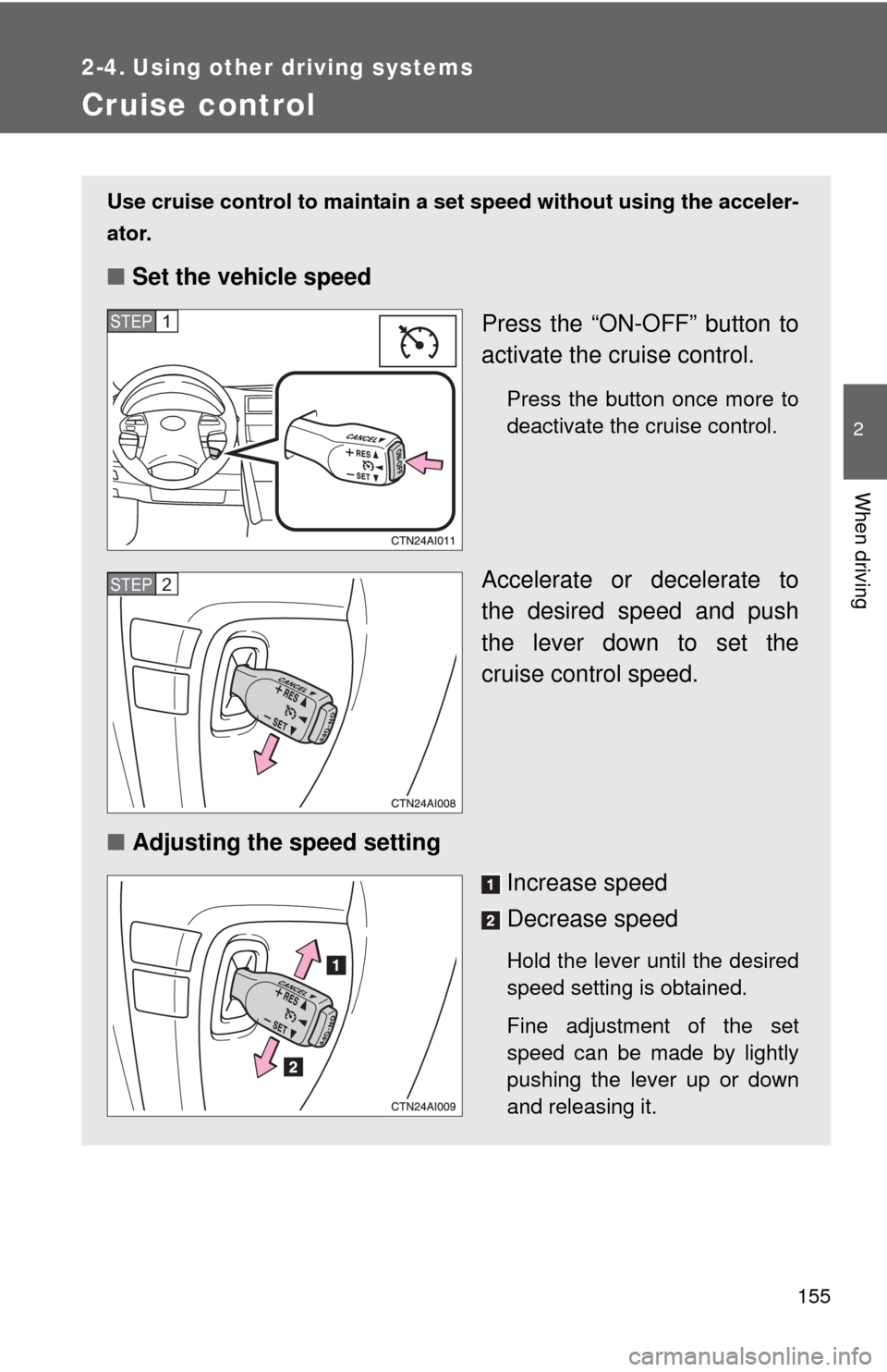 TOYOTA CAMRY HYBRID 2008 XV40 / 8.G Owners Manual 155
2
When driving
2-4. Using other driving systems
Cruise control
Use cruise control to maintain a set speed without using the acceler-
ator.
■ Set the vehicle speed
Press the “ON-OFF” button t