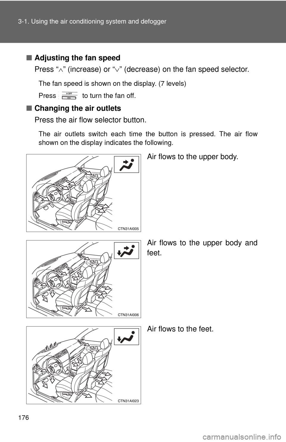 TOYOTA CAMRY HYBRID 2008 XV40 / 8.G Owners Manual 176 3-1. Using the air conditioning system and defogger
■Adjusting the fan speed
Press “ ” (increase) or “ ” (decrease) on the fan speed selector.
The fan speed is shown on the display