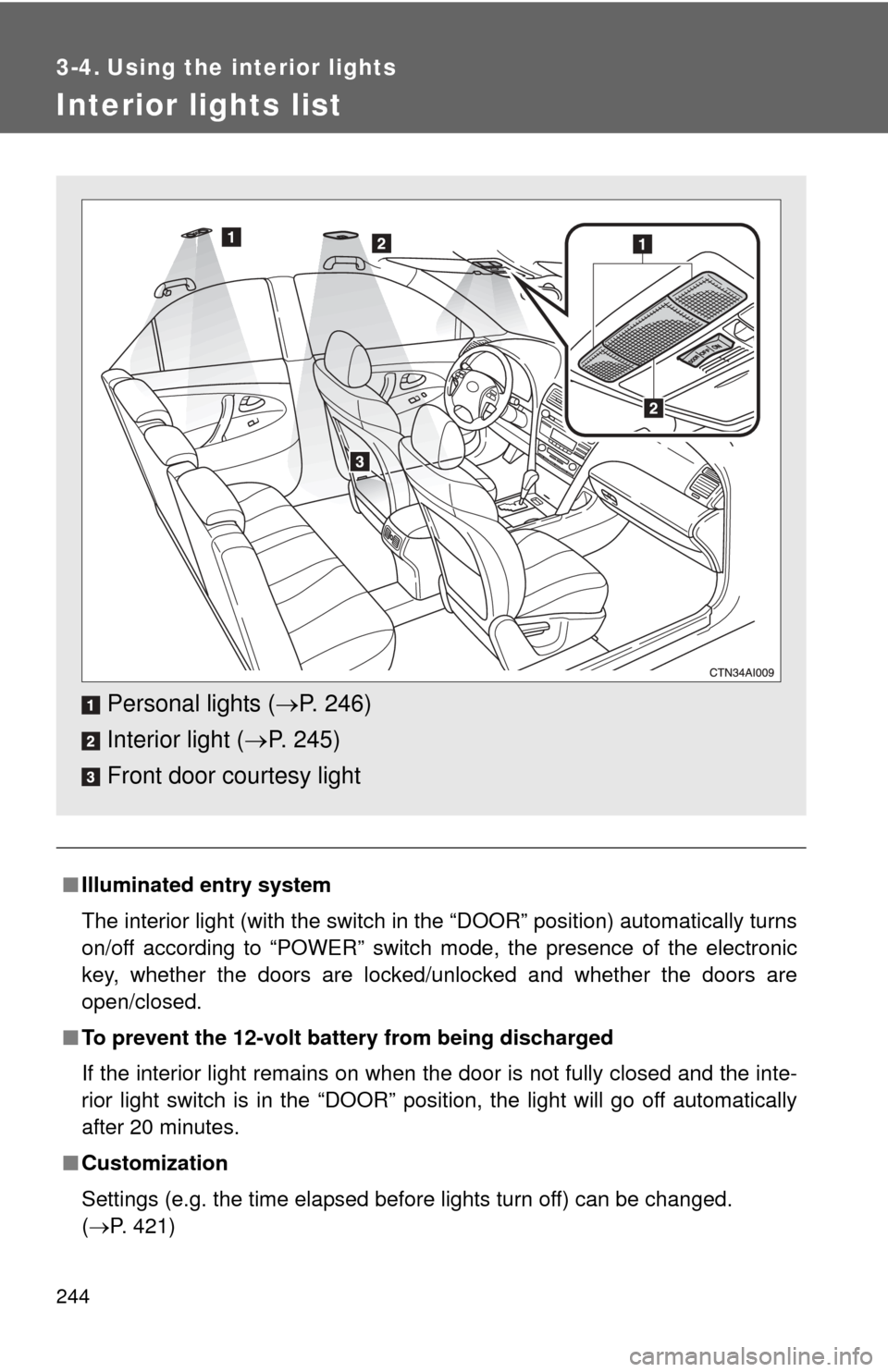 TOYOTA CAMRY HYBRID 2008 XV40 / 8.G Owners Manual 244
3-4. Using the interior lights
Interior lights list
■Illuminated entry system
The interior light (with the switch in the “DOOR” position) automatically turns
on/off according to “POWER” 