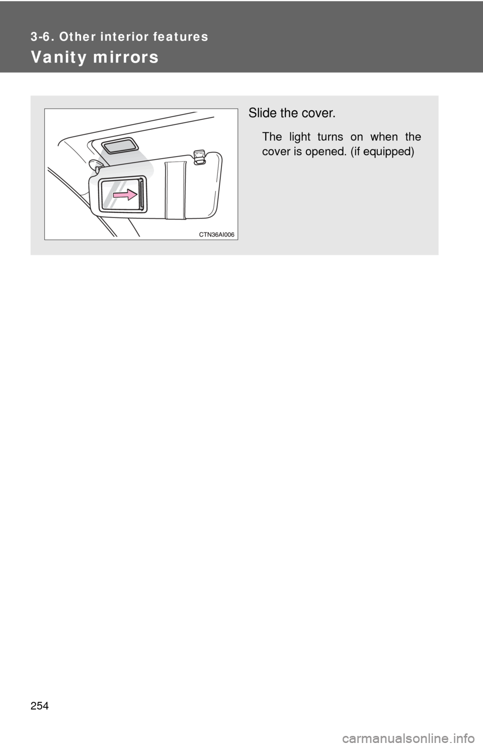 TOYOTA CAMRY HYBRID 2008 XV40 / 8.G Owners Manual 254
3-6. Other interior features
Vanity mirrors
Slide the cover.
The light turns on when the
cover is opened. (if equipped) 
