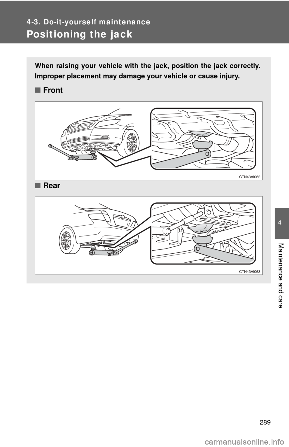 TOYOTA CAMRY HYBRID 2008 XV40 / 8.G Owners Manual 289
4-3. Do-it-yourself maintenance
4
Maintenance and care
Positioning the jack
When raising your vehicle with the jack, position the jack correctly.
Improper placement may damage your vehicle or caus