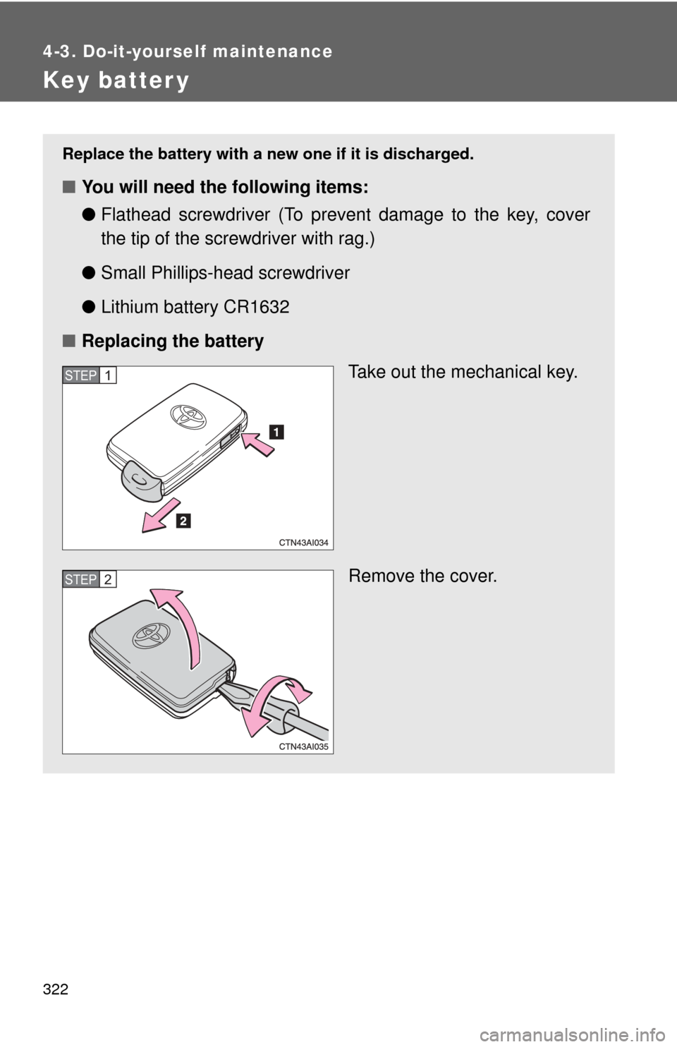 TOYOTA CAMRY HYBRID 2008 XV40 / 8.G Owners Manual 322
4-3. Do-it-yourself maintenance
Key batter y
Replace the battery with a new one if it is discharged.
■You will need the following items:
●Flathead screwdriver (To prevent damage to the key, co