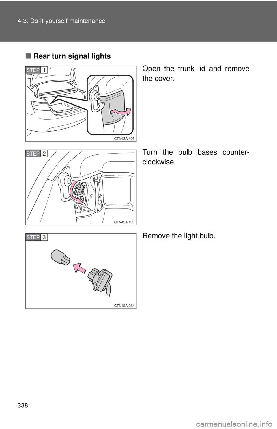 TOYOTA CAMRY HYBRID 2008 XV40 / 8.G Owners Manual 338 4-3. Do-it-yourself maintenance
■Rear turn signal lights
Open the trunk lid and remove
the cover.
Turn the bulb bases counter-
clockwise.
Remove the light bulb.
STEP1
STEP2
STEP3 