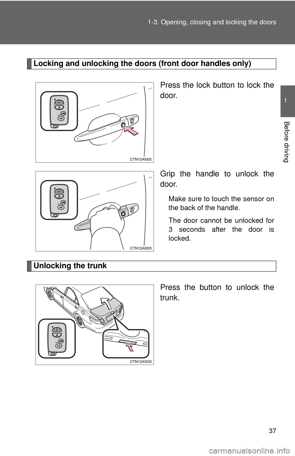 TOYOTA CAMRY HYBRID 2008 XV40 / 8.G Owners Manual 37
1-3. Opening, closing and locking the doors
1
Before driving
Locking and unlocking the doors (front door handles only)
Press the lock button to lock the
door.
Grip the handle to unlock the
door.
Ma
