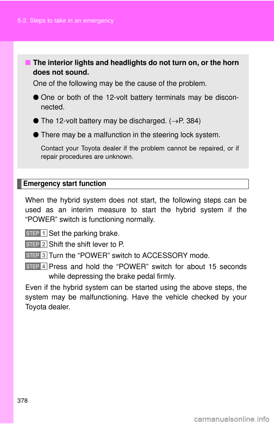 TOYOTA CAMRY HYBRID 2008 XV40 / 8.G Owners Manual 378 5-2. Steps to take in an emergency
Emergency start function
When the hybrid system does not start, the following steps can be
used as an interim measure to start the hybrid system if the
“POWER
