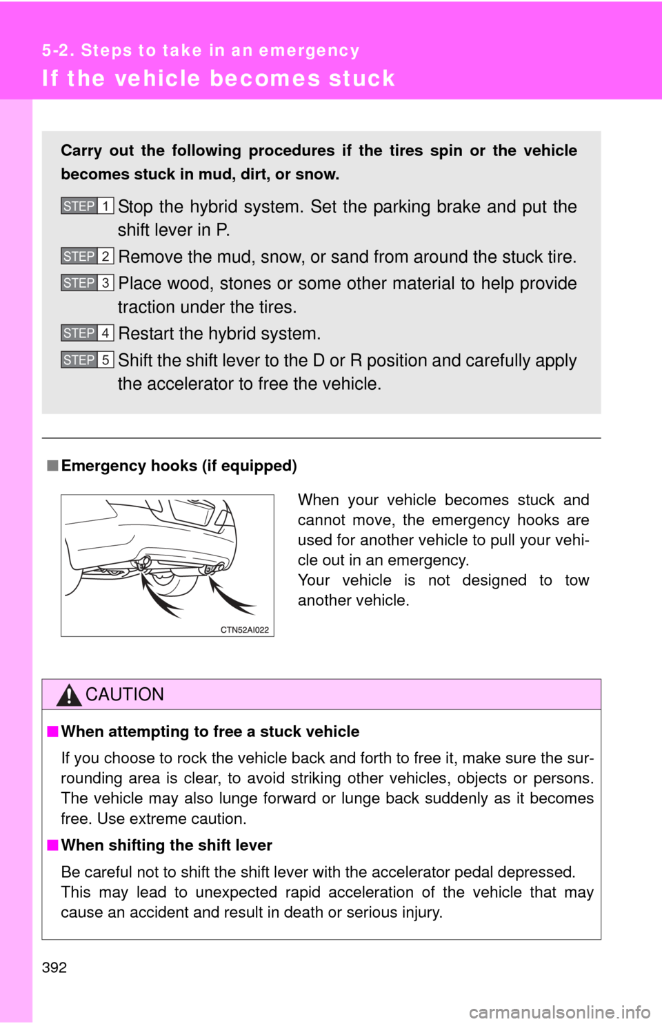 TOYOTA CAMRY HYBRID 2008 XV40 / 8.G Owners Manual 392
5-2. Steps to take in an emergency
If the vehicle becomes stuck
■Emergency hooks (if equipped)
CAUTION
■When attempting to free a stuck vehicle
If you choose to rock the vehicle back and forth