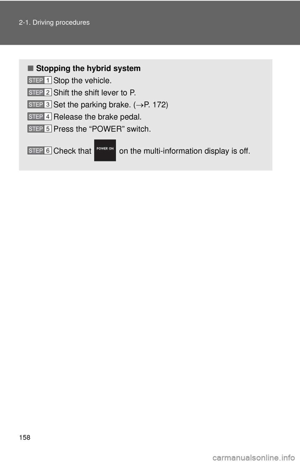 TOYOTA CAMRY HYBRID 2014 XV50 / 9.G Owners Manual 158 2-1. Driving procedures
■Stopping the hybrid system
Stop the vehicle.
Shift the shift lever to P.
Set the parking brake. ( P. 172)
Release the brake pedal.
Press the “POWER” switch.
Check