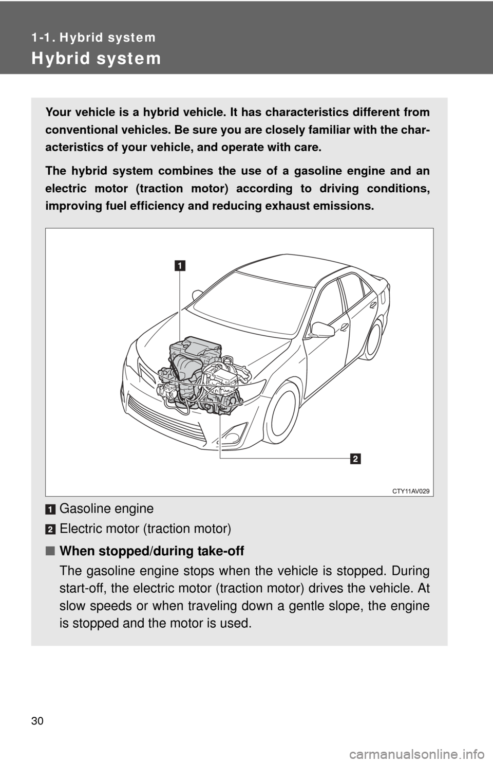 TOYOTA CAMRY HYBRID 2014 XV50 / 9.G Owners Manual 30
1-1. Hybrid system
Hybrid system
Your vehicle is a hybrid vehicle. It has characteristics different from
conventional vehicles. Be sure you are closely familiar with the char-
acteristics of your v