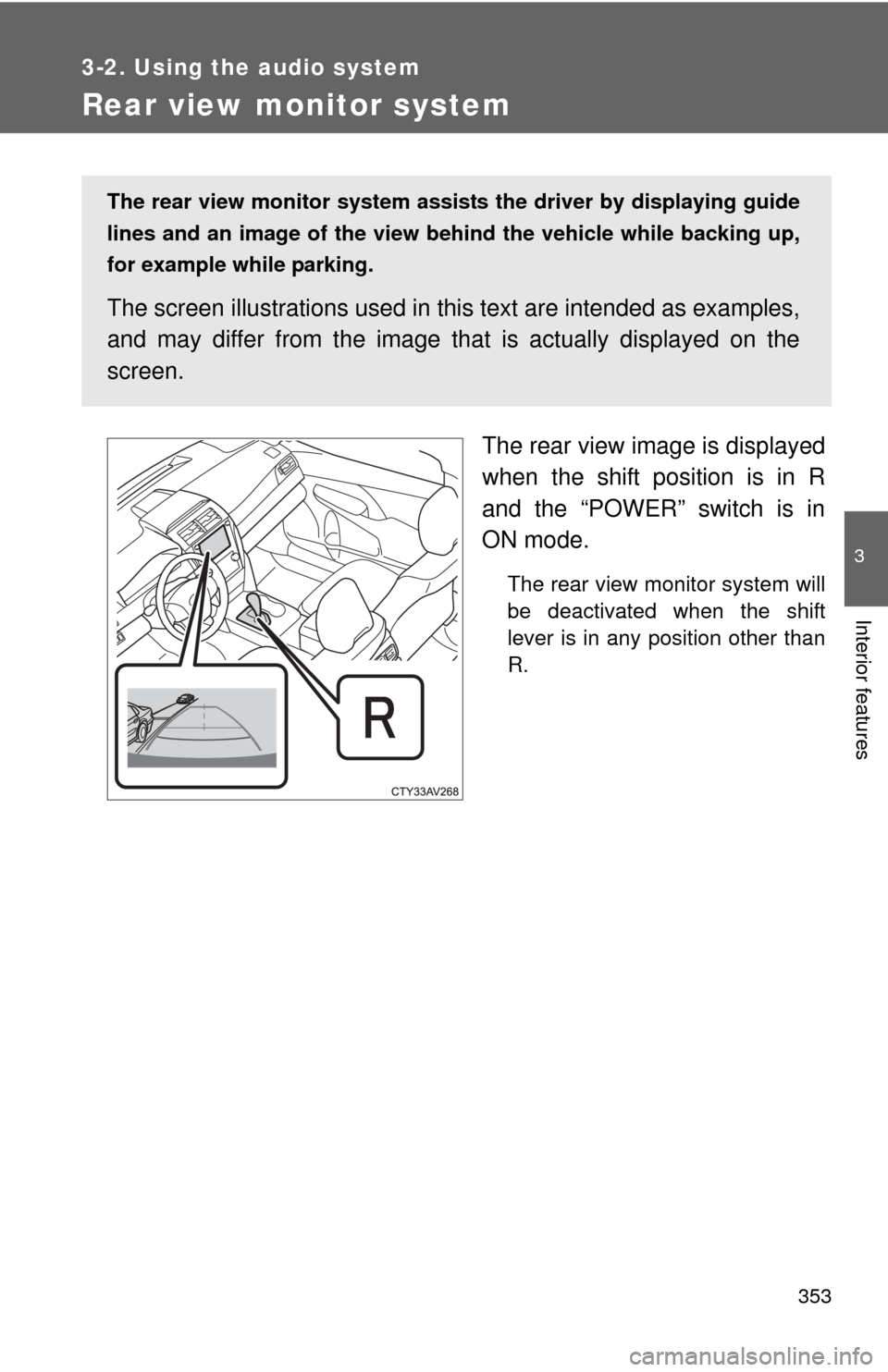 TOYOTA CAMRY HYBRID 2014 XV50 / 9.G Owners Manual 353
3-2. Using the audio system
3
Interior features
Rear view monitor system
The rear view image is displayed
when the shift position is in R
and the “POWER” switch is in
ON mode.
The rear view mo