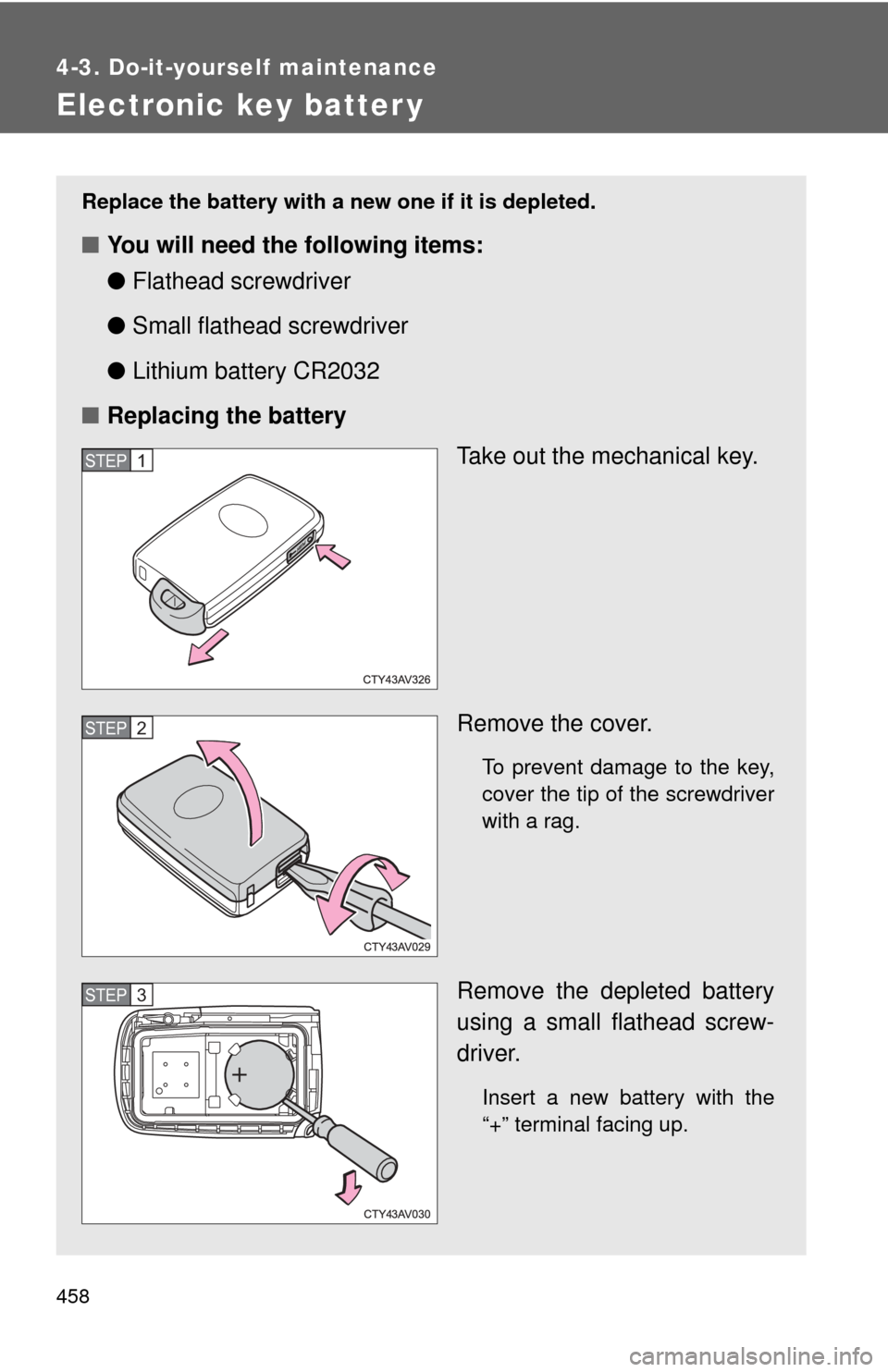 TOYOTA CAMRY HYBRID 2014 XV50 / 9.G Owners Manual 458
4-3. Do-it-yourself maintenance
Electronic key batter y
Replace the battery with a new one if it is depleted.
■You will need the following items:
●Flathead screwdriver
● Small flathead screw