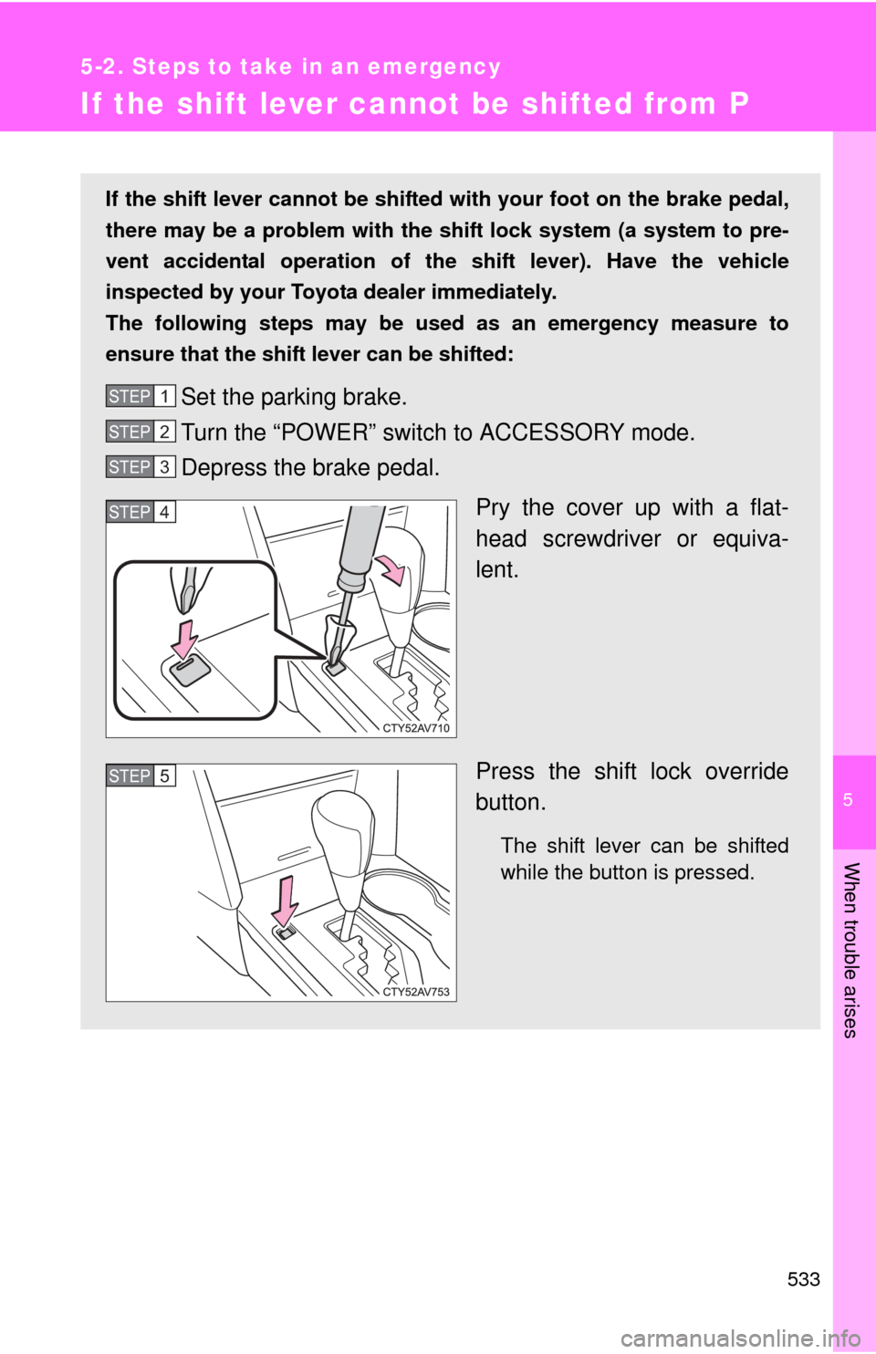 TOYOTA CAMRY HYBRID 2014 XV50 / 9.G Owners Manual 5
When trouble arises
533
5-2. Steps to take in an emergency
If the shift lever cannot be shifted from P
If the shift lever cannot be shifted with your foot on the brake pedal,
there may be a problem 