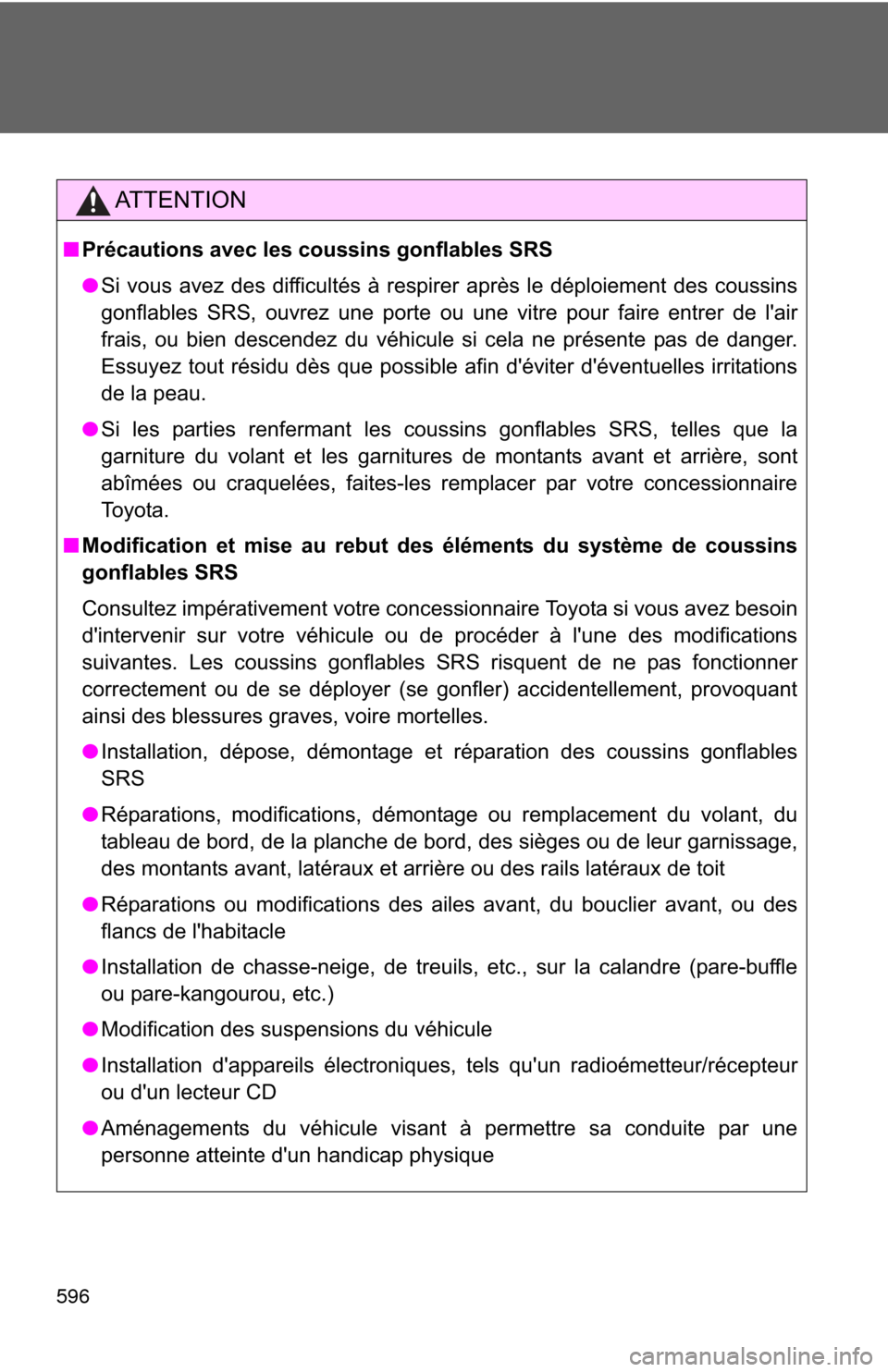 TOYOTA CAMRY HYBRID 2014 XV50 / 9.G Owners Manual 596
AT T E N T I O N
■Précautions avec les coussins gonflables SRS
● Si vous avez des difficultés à  respirer après le déploiement des coussins
gonflables SRS, ouvrez une porte ou une vitre p