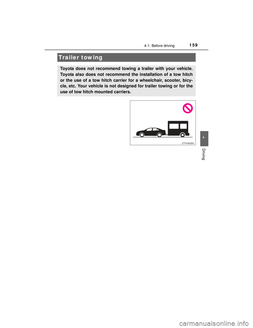 TOYOTA CAMRY HYBRID 2015 XV50 / 9.G Owners Manual 1594-1. Before driving
4
Driving
CAMRY_HV_U (OM33A87U)
Trailer towing
Toyota does not recommend towing a trailer with your vehicle.
Toyota also does not recommend the installation of a tow hitch
or th