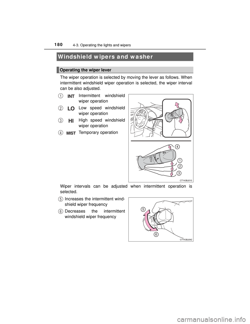 TOYOTA CAMRY HYBRID 2015 XV50 / 9.G Owners Manual 1804-3. Operating the lights and wipers
CAMRY_HV_U (OM33A87U)
The wiper operation is selected by moving the lever as follows. When
intermittent windshield wiper operation is selected, the wiper interv