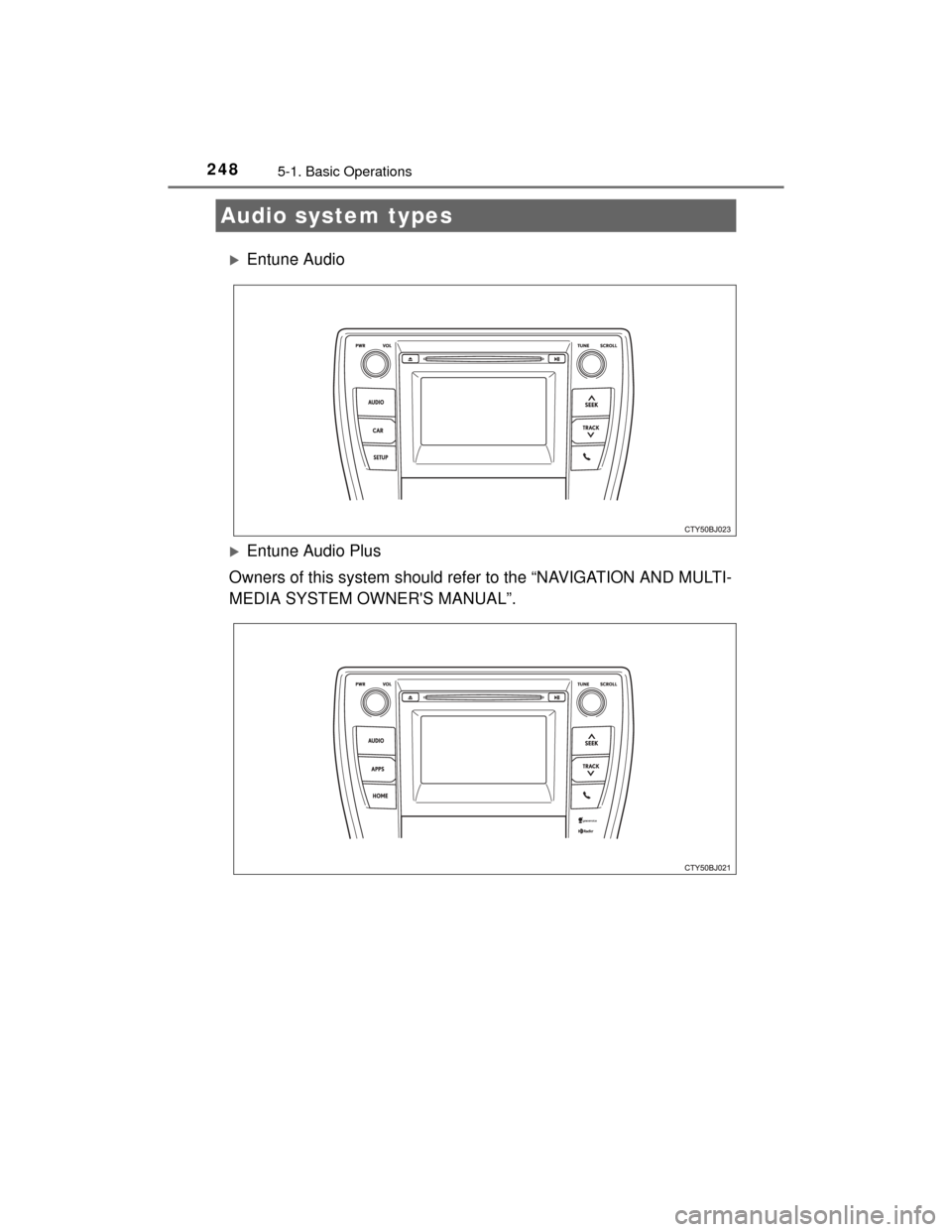 TOYOTA CAMRY HYBRID 2015 XV50 / 9.G Owners Manual 248
CAMRY_HV_U (OM33A87U)
5-1. Basic Operations
Entune Audio
Entune Audio Plus
Owners of this system should refer to the “NAVIGATION AND MULTI-
MEDIA SYSTEM OWNERS MANUAL”.
Audio system typ