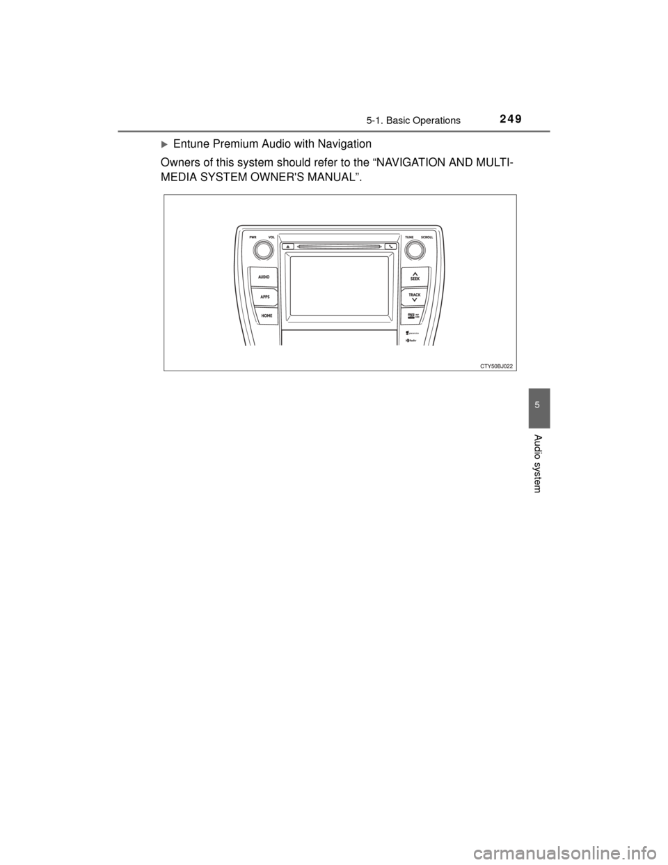 TOYOTA CAMRY HYBRID 2015 XV50 / 9.G Owners Manual 2495-1. Basic Operations
5
Audio system
CAMRY_HV_U (OM33A87U)
Entune Premium Audio with Navigation
Owners of this system should refer to the “NAVIGATION AND MULTI-
MEDIA SYSTEM OWNERS MANUAL”.