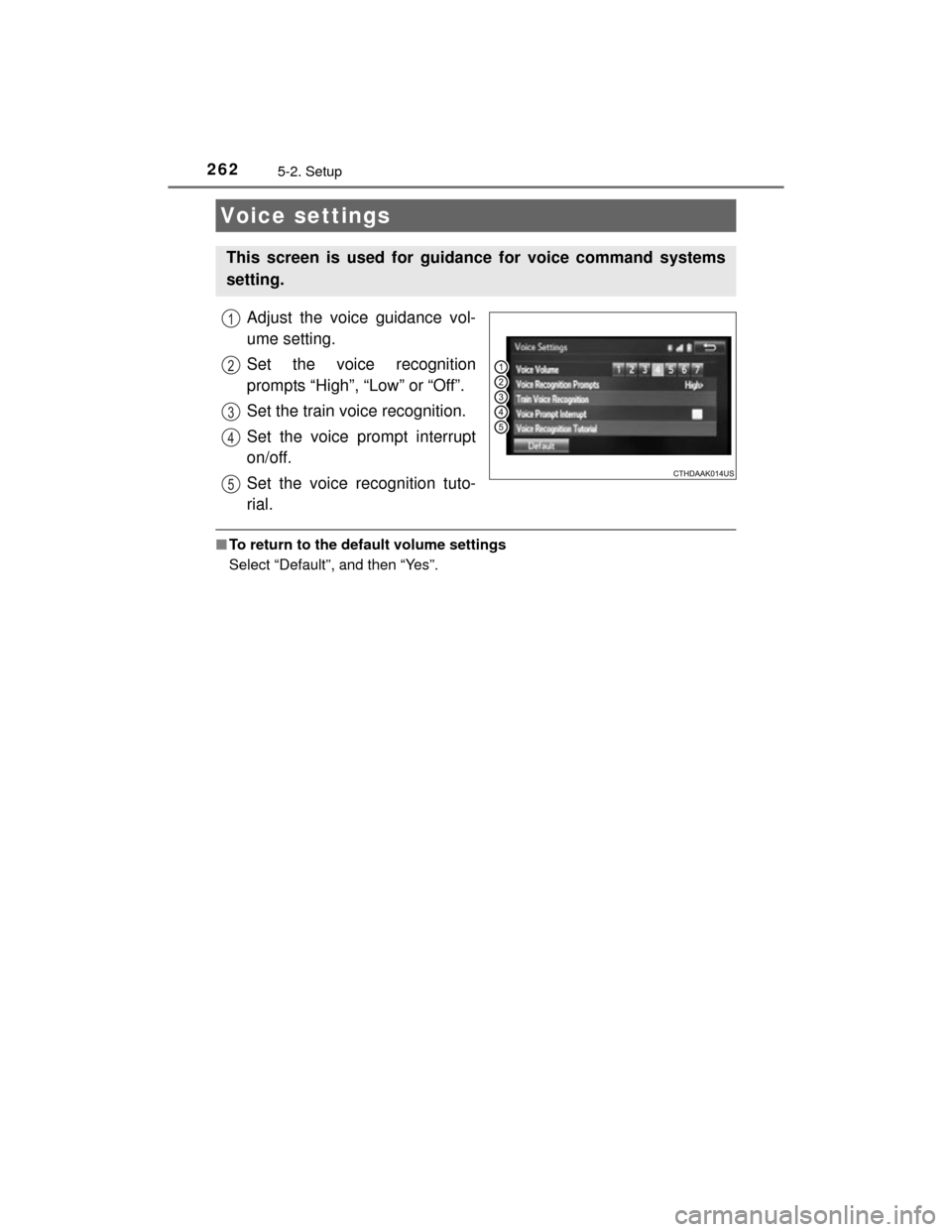 TOYOTA CAMRY HYBRID 2015 XV50 / 9.G Owners Manual 2625-2. Setup
CAMRY_HV_U (OM33A87U)
Adjust the voice guidance vol-
ume setting.
Set the voice recognition
prompts “High”, “Low” or “Off”.
Set the train voice recognition.
Set the voice pro
