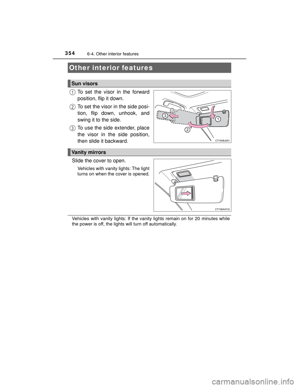 TOYOTA CAMRY HYBRID 2015 XV50 / 9.G Owners Manual 354
CAMRY_HV_U (OM33A87U)
6-4. Other interior features
To set the visor in the forward
position, flip it down.
To set the visor in the side posi-
tion, flip down, unhook, and
swing it to the side.
To 