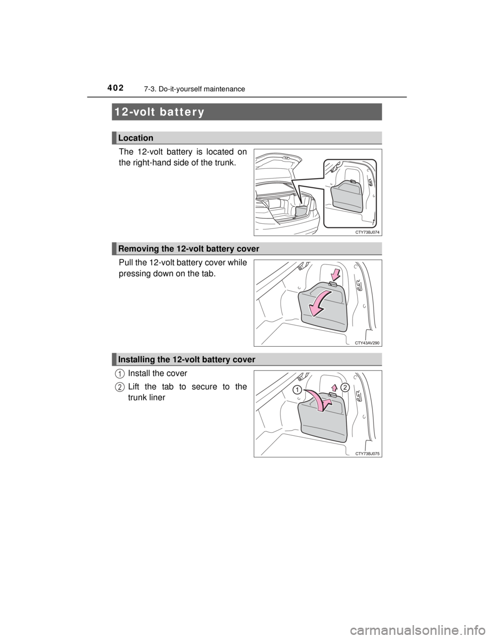 TOYOTA CAMRY HYBRID 2015 XV50 / 9.G Owners Manual 4027-3. Do-it-yourself maintenance
CAMRY_HV_U (OM33A87U)
The 12-volt battery is located on
the right-hand side of the trunk.
Pull the 12-volt battery cover while
pressing down on the tab.Install the c