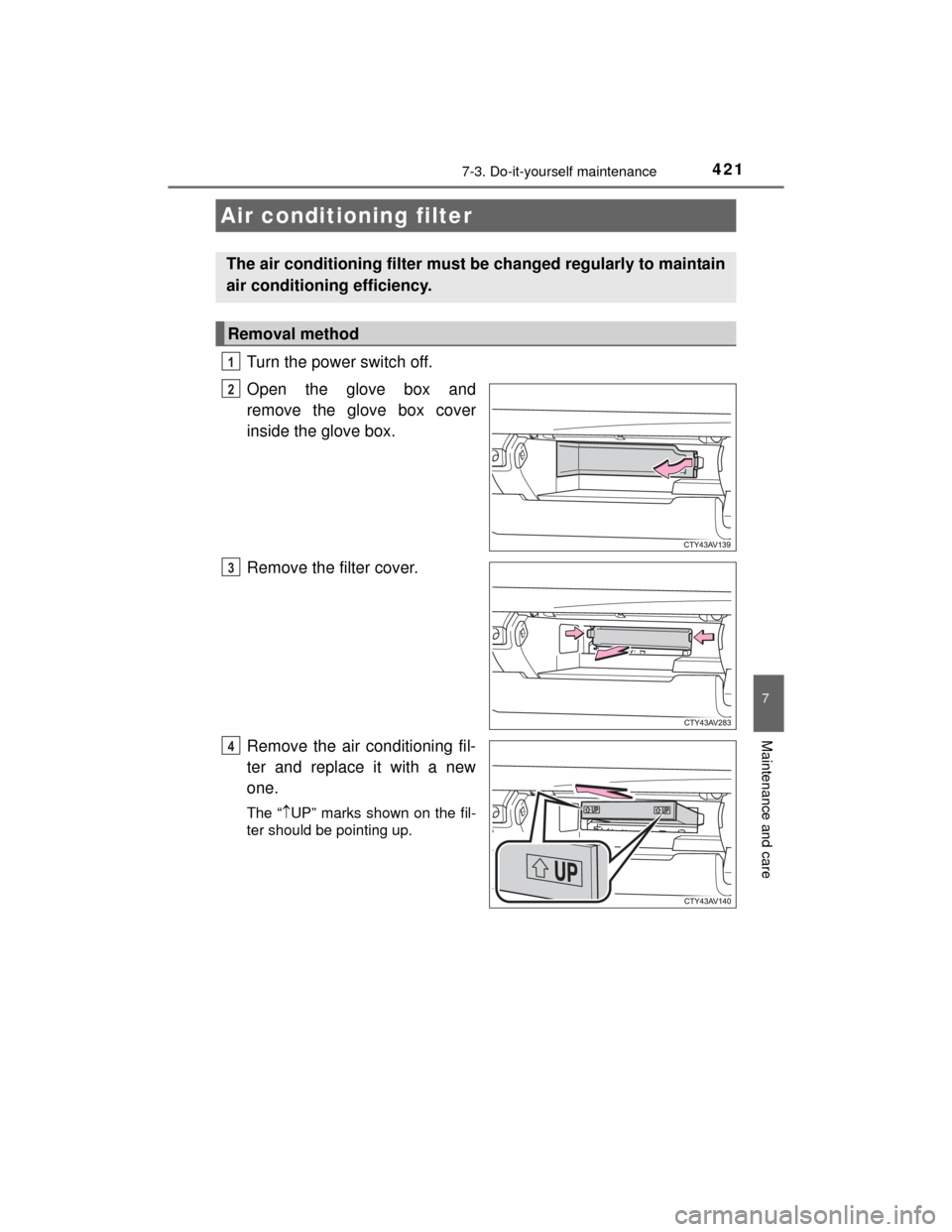 TOYOTA CAMRY HYBRID 2015 XV50 / 9.G Owners Manual 4217-3. Do-it-yourself maintenance
7
Maintenance and care
CAMRY_HV_U (OM33A87U)
Turn the power switch off.
Open the glove box and
remove the glove box cover
inside the glove box.
Remove the filter cov